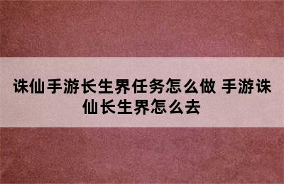 诛仙手游长生界任务怎么做 手游诛仙长生界怎么去